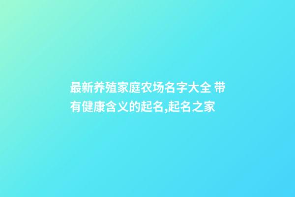 最新养殖家庭农场名字大全 带有健康含义的起名,起名之家-第1张-店铺起名-玄机派